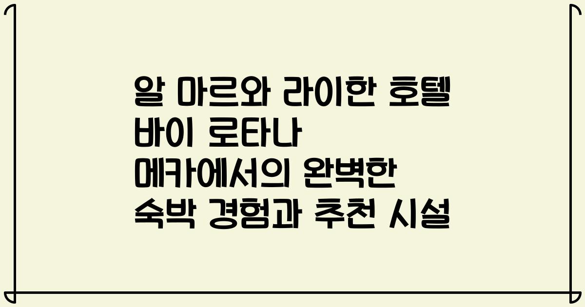 알 마르와 라이한 호텔 바이 로타나 메카에서의 완벽한 숙박 경험과 추천 시설