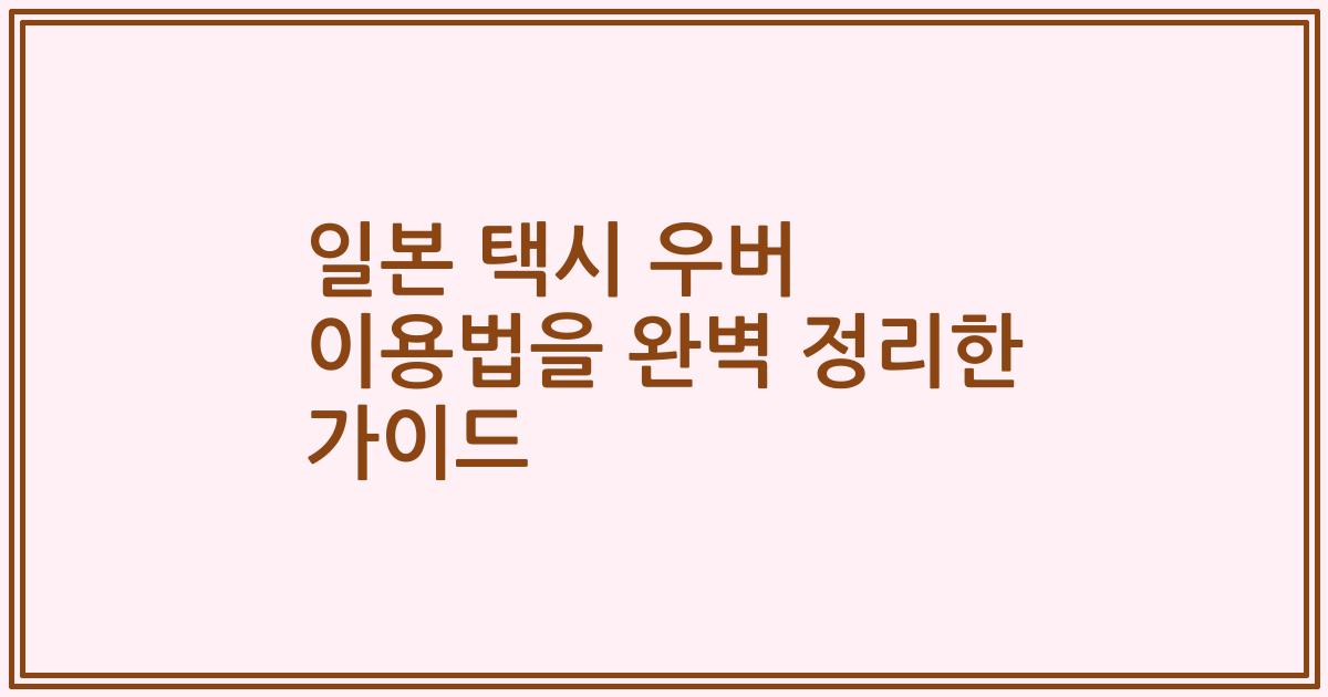 일본 택시 우버 이용법을 완벽 정리한 가이드