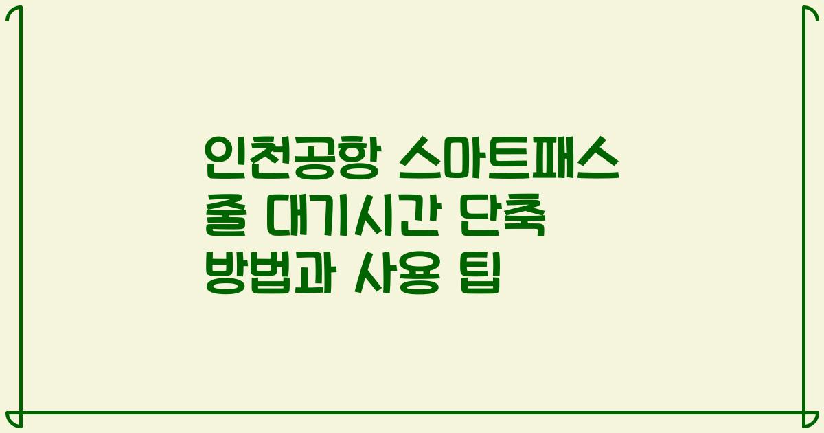 인천공항 스마트패스 줄 대기시간 단축 방법과 사용 팁