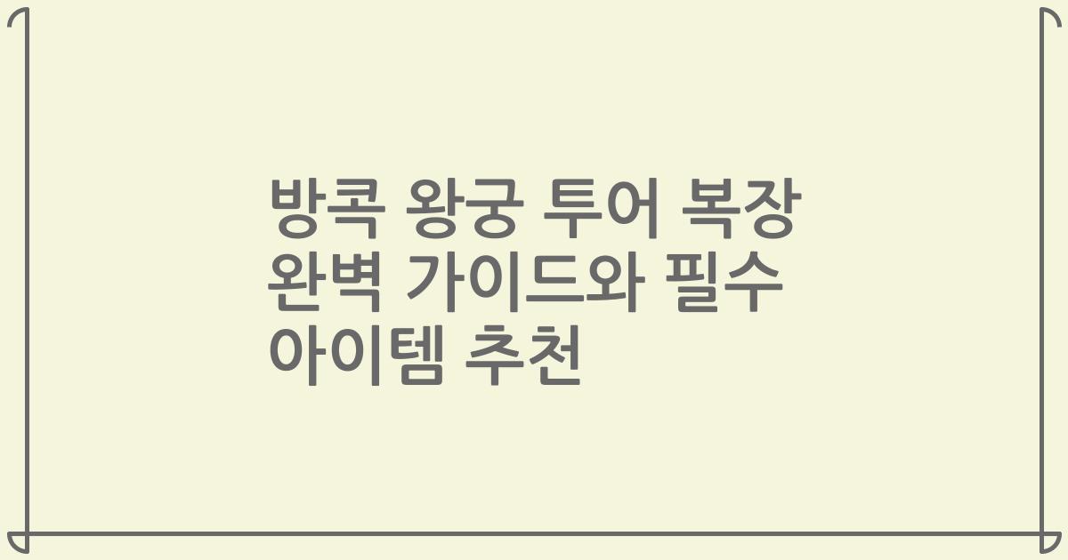 방콕 왕궁 투어 복장 완벽 가이드와 필수 아이템 추천