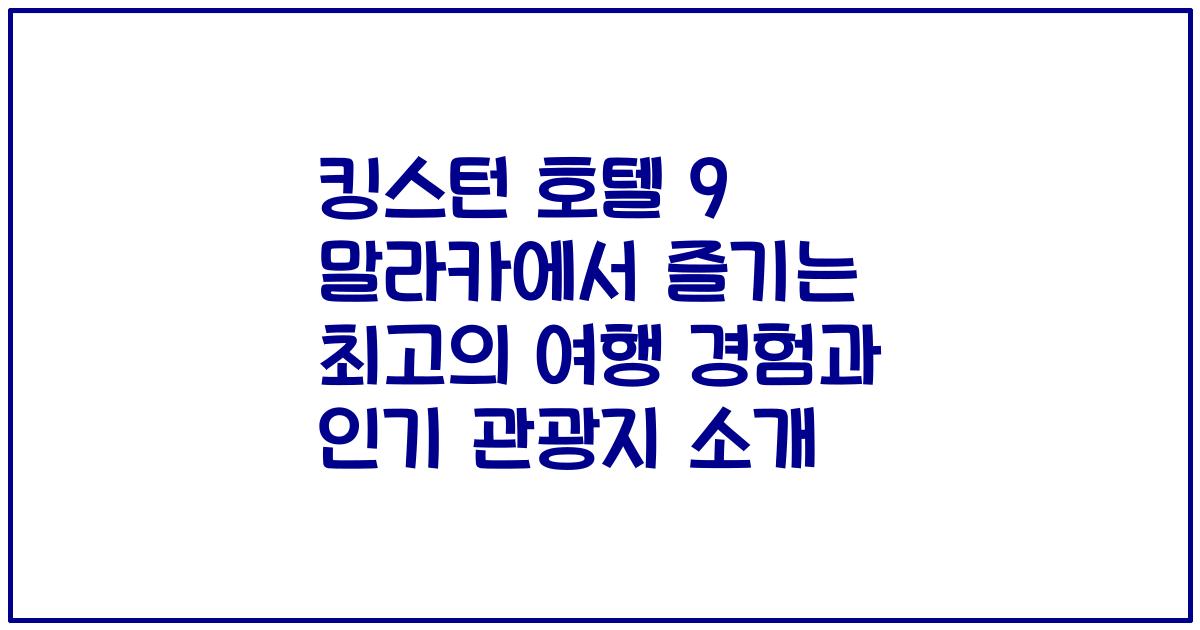 킹스턴 호텔 9 말라카에서 즐기는 최고의 여행 경험과 인기 관광지 소개