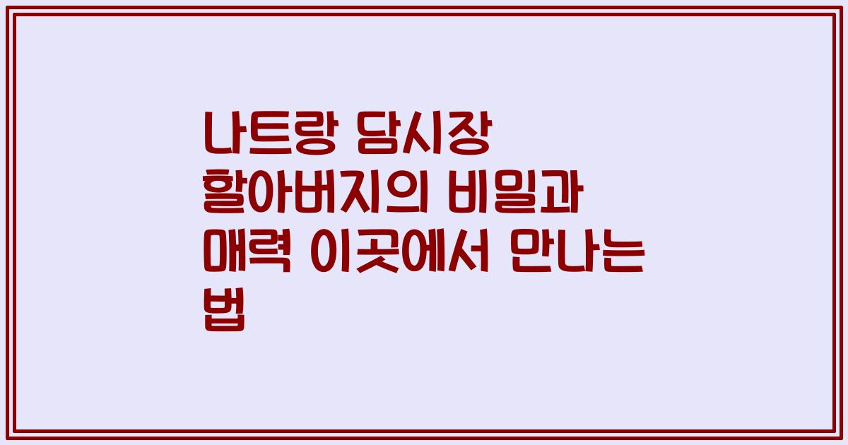 나트랑 담시장 할아버지의 비밀과 매력 이곳에서 만나는 법
