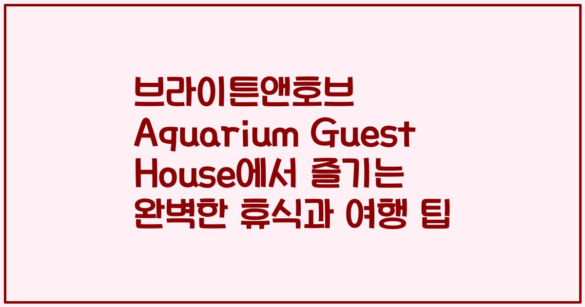 브라이튼앤호브 Aquarium Guest House에서 즐기는 완벽한 휴식과 여행 팁
