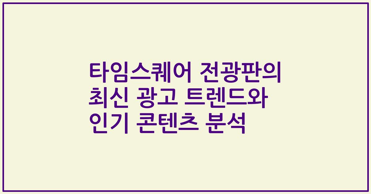 타임스퀘어 전광판의 최신 광고 트렌드와 인기 콘텐츠 분석