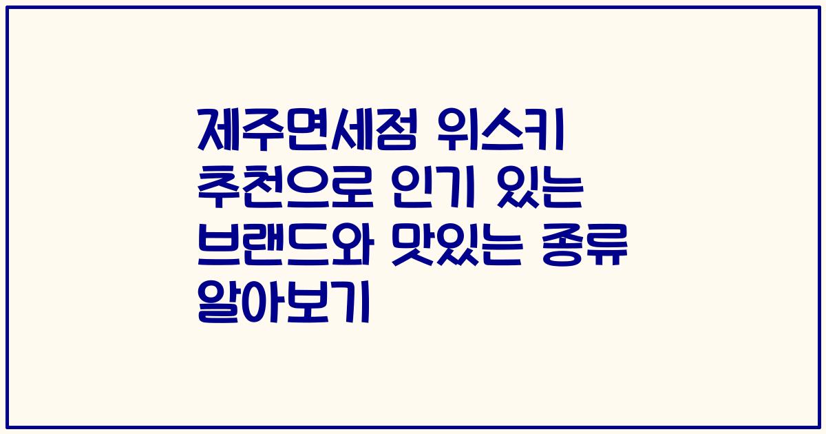 제주면세점 위스키 추천으로 인기 있는 브랜드와 맛있는 종류 알아보기